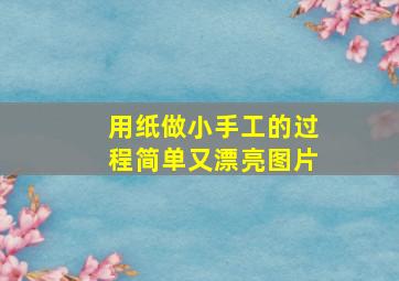 用纸做小手工的过程简单又漂亮图片