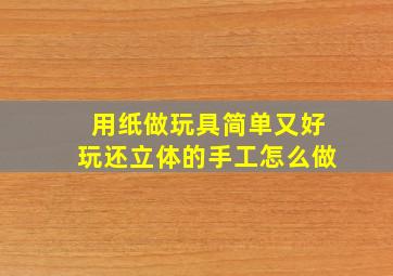 用纸做玩具简单又好玩还立体的手工怎么做