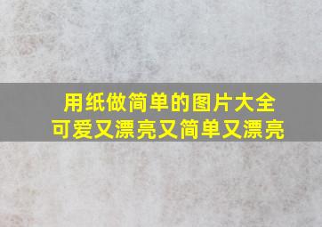 用纸做简单的图片大全可爱又漂亮又简单又漂亮