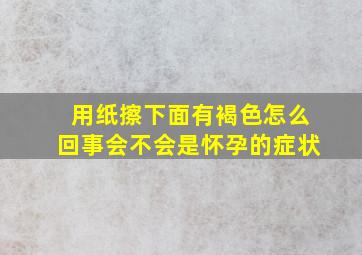 用纸擦下面有褐色怎么回事会不会是怀孕的症状