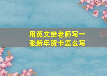 用英文给老师写一张新年贺卡怎么写