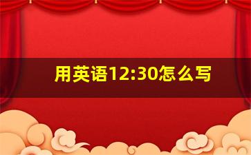 用英语12:30怎么写