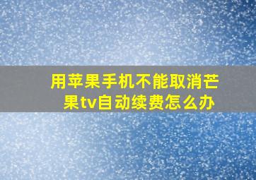 用苹果手机不能取消芒果tv自动续费怎么办