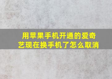 用苹果手机开通的爱奇艺现在换手机了怎么取消