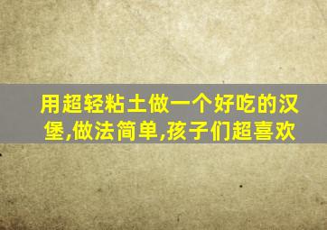 用超轻粘土做一个好吃的汉堡,做法简单,孩子们超喜欢