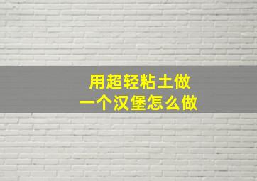 用超轻粘土做一个汉堡怎么做