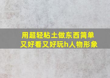 用超轻粘土做东西简单又好看又好玩h人物形象