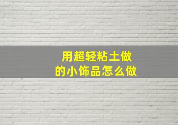 用超轻粘土做的小饰品怎么做