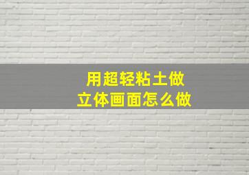 用超轻粘土做立体画面怎么做