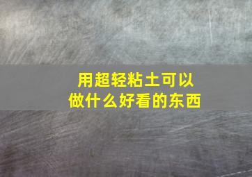 用超轻粘土可以做什么好看的东西