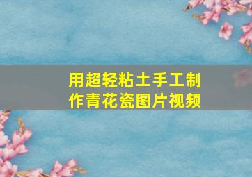 用超轻粘土手工制作青花瓷图片视频