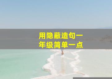 用隐蔽造句一年级简单一点