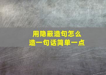 用隐蔽造句怎么造一句话简单一点