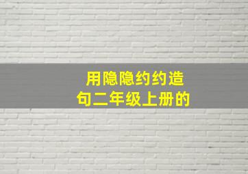 用隐隐约约造句二年级上册的