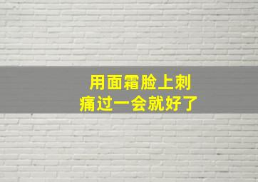 用面霜脸上刺痛过一会就好了