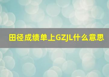 田径成绩单上GZJL什么意思