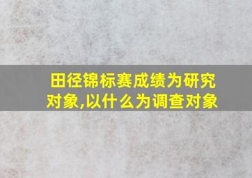 田径锦标赛成绩为研究对象,以什么为调查对象