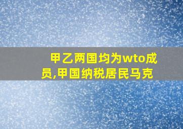 甲乙两国均为wto成员,甲国纳税居民马克