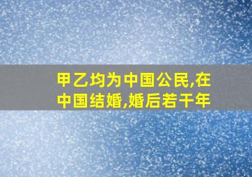 甲乙均为中国公民,在中国结婚,婚后若干年