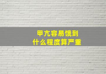 甲亢容易饿到什么程度算严重