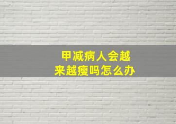 甲减病人会越来越瘦吗怎么办