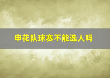 申花队球赛不能选人吗