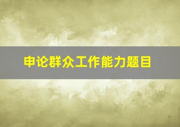 申论群众工作能力题目