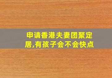 申请香港夫妻团聚定居,有孩子会不会快点