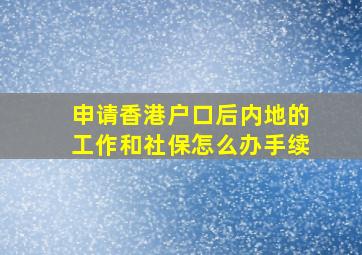 申请香港户口后内地的工作和社保怎么办手续