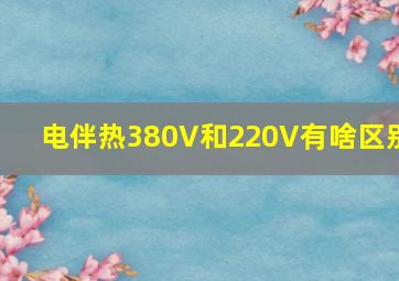 电伴热380V和220V有啥区别