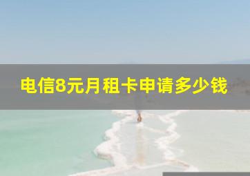 电信8元月租卡申请多少钱