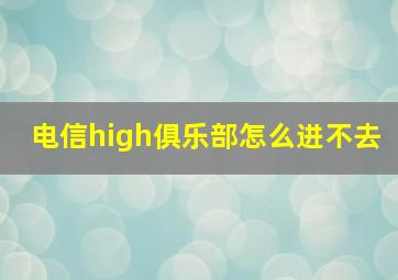 电信high俱乐部怎么进不去