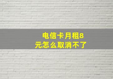 电信卡月租8元怎么取消不了