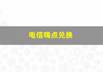 电信嗨点兑换