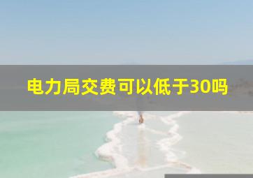 电力局交费可以低于30吗