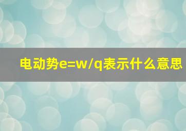 电动势e=w/q表示什么意思