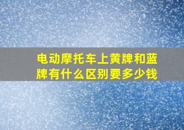 电动摩托车上黄牌和蓝牌有什么区别要多少钱