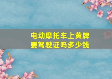 电动摩托车上黄牌要驾驶证吗多少钱