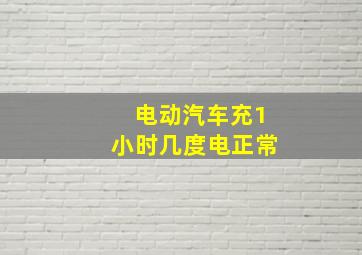 电动汽车充1小时几度电正常