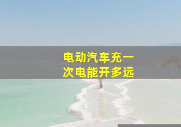 电动汽车充一次电能开多远