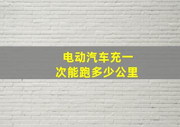 电动汽车充一次能跑多少公里