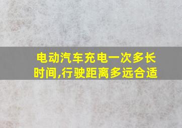 电动汽车充电一次多长时间,行驶距离多远合适