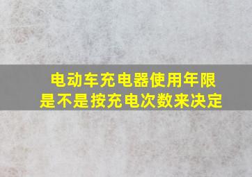 电动车充电器使用年限是不是按充电次数来决定