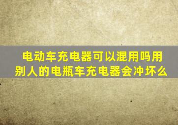 电动车充电器可以混用吗用别人的电瓶车充电器会冲坏么