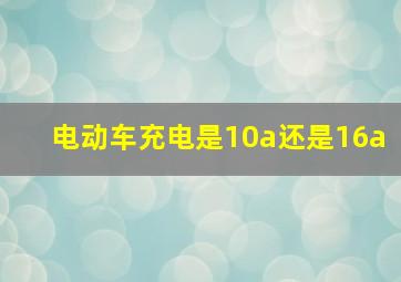 电动车充电是10a还是16a