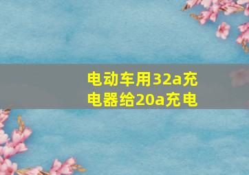 电动车用32a充电器给20a充电