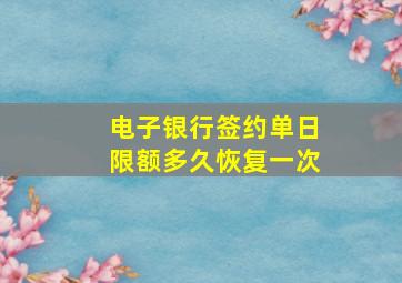 电子银行签约单日限额多久恢复一次