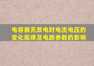 电容器充放电时电流电压的变化规律及电路参数的影响