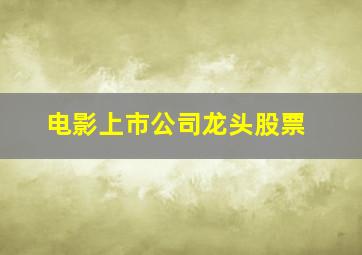 电影上市公司龙头股票