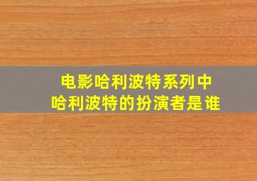 电影哈利波特系列中哈利波特的扮演者是谁